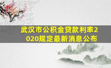 武汉市公积金贷款利率2020规定最新消息公布