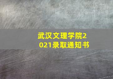 武汉文理学院2021录取通知书