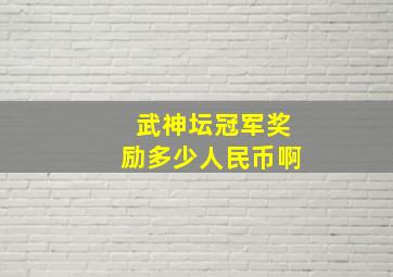 武神坛冠军奖励多少人民币啊