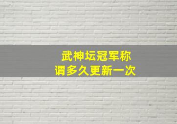 武神坛冠军称谓多久更新一次