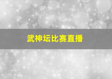 武神坛比赛直播