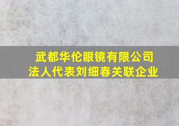 武都华伦眼镜有限公司法人代表刘细春关联企业