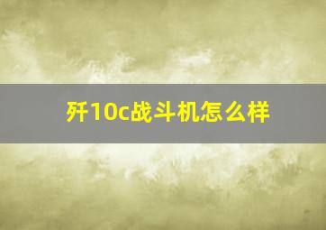 歼10c战斗机怎么样