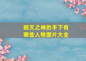 毁灭之神的手下有哪些人物图片大全