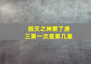 毁灭之神要了唐三第一次是第几集