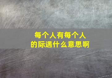 每个人有每个人的际遇什么意思啊