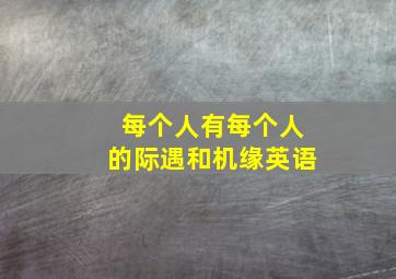 每个人有每个人的际遇和机缘英语