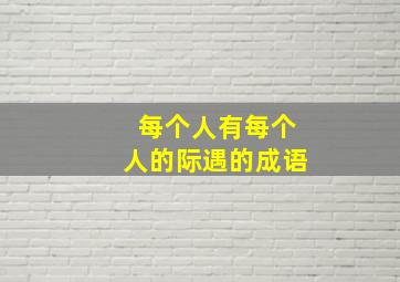 每个人有每个人的际遇的成语