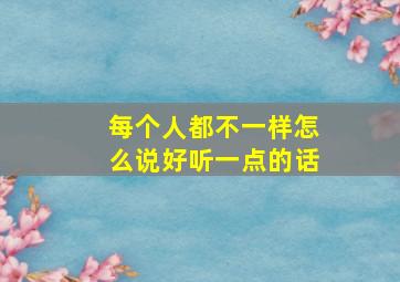 每个人都不一样怎么说好听一点的话