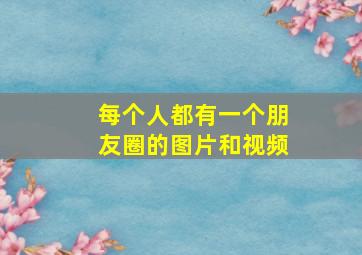 每个人都有一个朋友圈的图片和视频