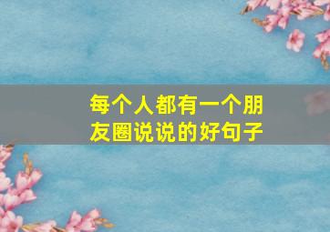 每个人都有一个朋友圈说说的好句子