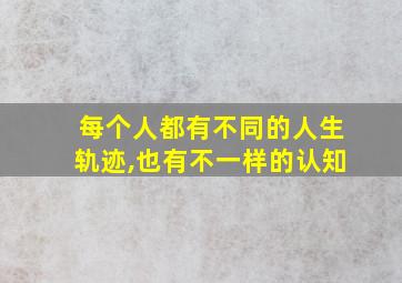 每个人都有不同的人生轨迹,也有不一样的认知