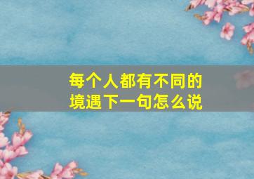 每个人都有不同的境遇下一句怎么说