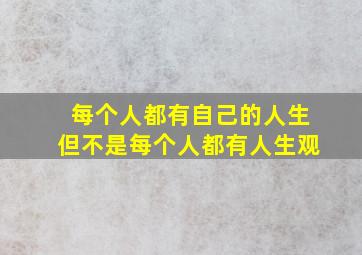 每个人都有自己的人生但不是每个人都有人生观