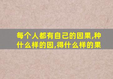 每个人都有自己的因果,种什么样的因,得什么样的果