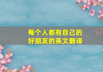 每个人都有自己的好朋友的英文翻译