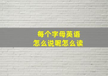 每个字母英语怎么说呢怎么读