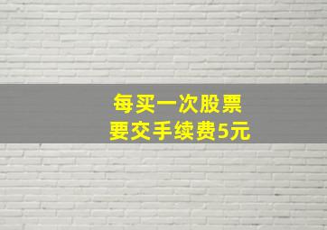 每买一次股票要交手续费5元