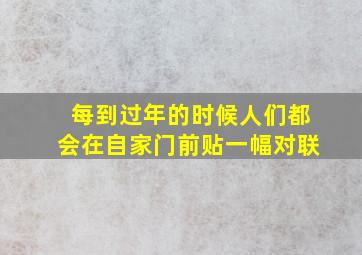 每到过年的时候人们都会在自家门前贴一幅对联