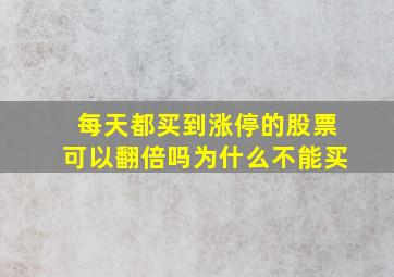 每天都买到涨停的股票可以翻倍吗为什么不能买