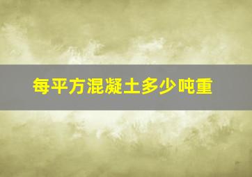 每平方混凝土多少吨重