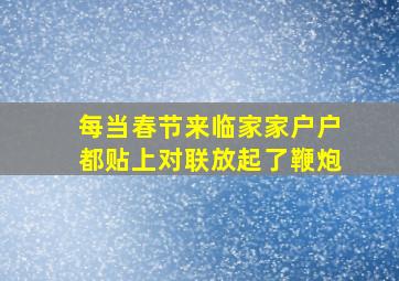 每当春节来临家家户户都贴上对联放起了鞭炮