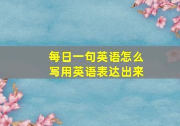 每日一句英语怎么写用英语表达出来