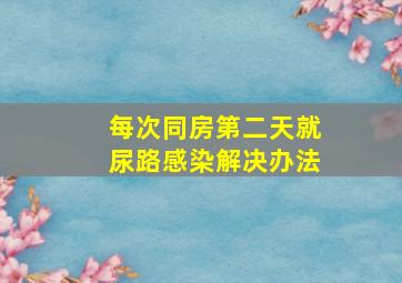 每次同房第二天就尿路感染解决办法