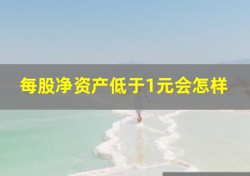 每股净资产低于1元会怎样