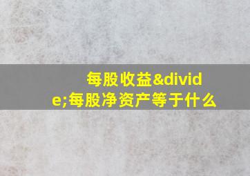 每股收益÷每股净资产等于什么