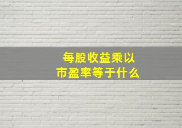 每股收益乘以市盈率等于什么