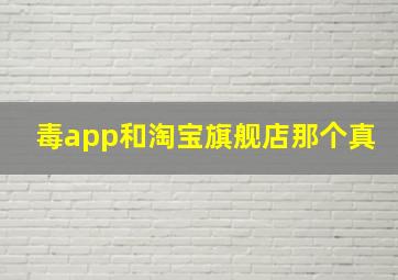 毒app和淘宝旗舰店那个真