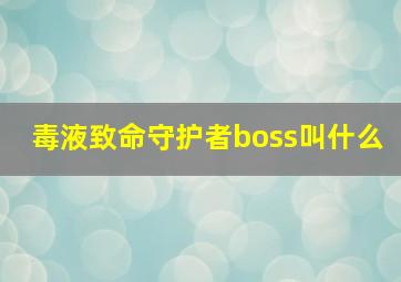 毒液致命守护者boss叫什么