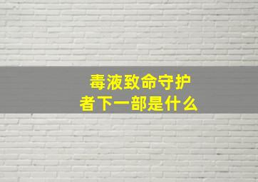 毒液致命守护者下一部是什么