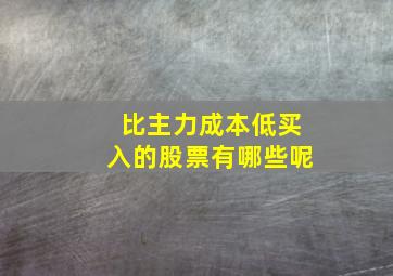 比主力成本低买入的股票有哪些呢