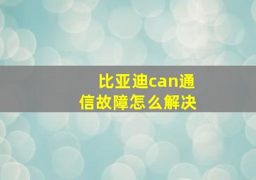 比亚迪can通信故障怎么解决