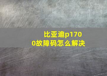 比亚迪p1700故障码怎么解决