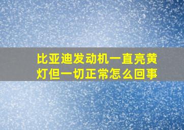 比亚迪发动机一直亮黄灯但一切正常怎么回事