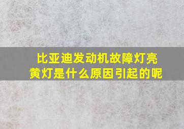 比亚迪发动机故障灯亮黄灯是什么原因引起的呢