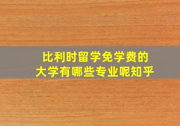 比利时留学免学费的大学有哪些专业呢知乎