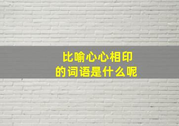 比喻心心相印的词语是什么呢