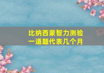 比纳西蒙智力测验一道题代表几个月