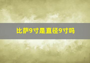 比萨9寸是直径9寸吗