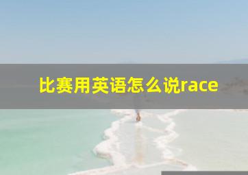 比赛用英语怎么说race