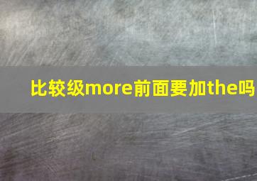 比较级more前面要加the吗