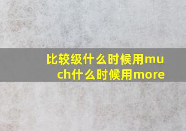 比较级什么时候用much什么时候用more