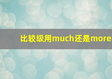 比较级用much还是more