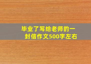 毕业了写给老师的一封信作文500字左右