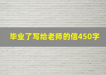 毕业了写给老师的信450字