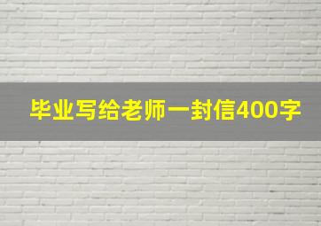 毕业写给老师一封信400字